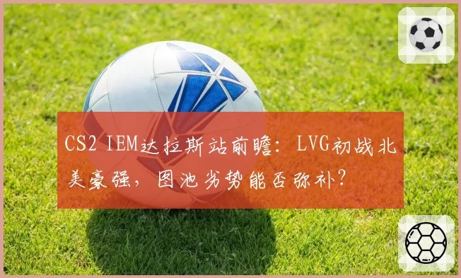 CS2 IEM达拉斯站前瞻：LVG初战北美豪强，图池劣势能否弥补？
