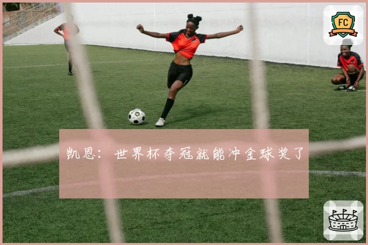 凯恩：世界杯夺冠就能冲金球奖了