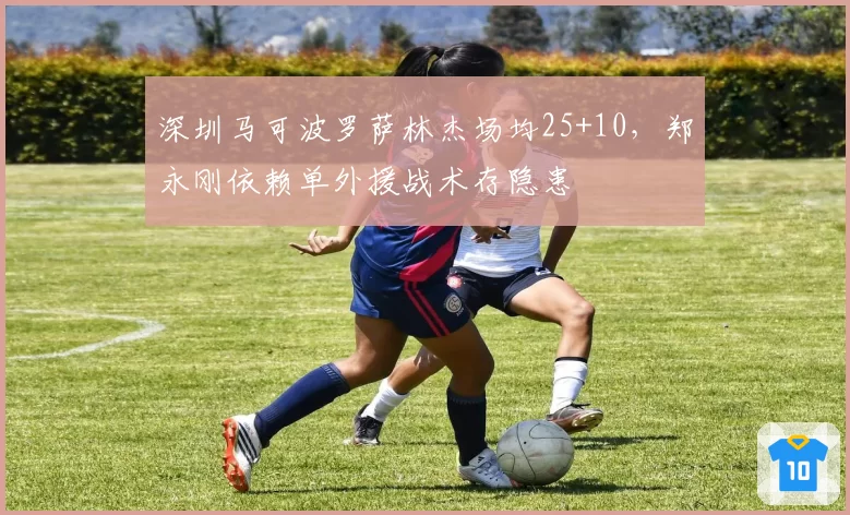 深圳马可波罗萨林杰场均25+10，郑永刚依赖单外援战术存隐患
