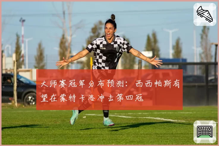 大师赛冠军分布预测：西西帕斯有望在蒙特卡洛冲击第四冠