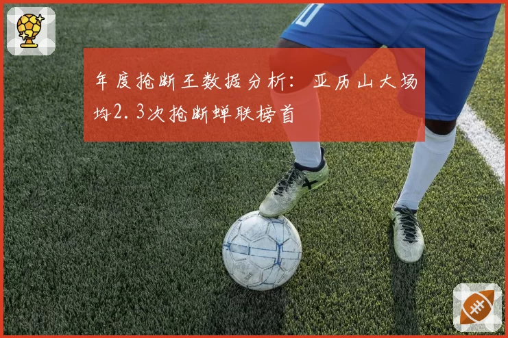 年度抢断王数据分析：亚历山大场均2.3次抢断蝉联榜首