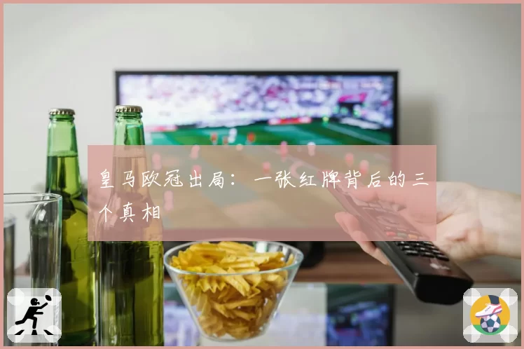 皇马欧冠出局:一张红牌背后的三个真相