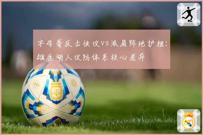 字母哥反击快攻vs浓眉阵地护框:雄鹿湖人攻防体系核心差异