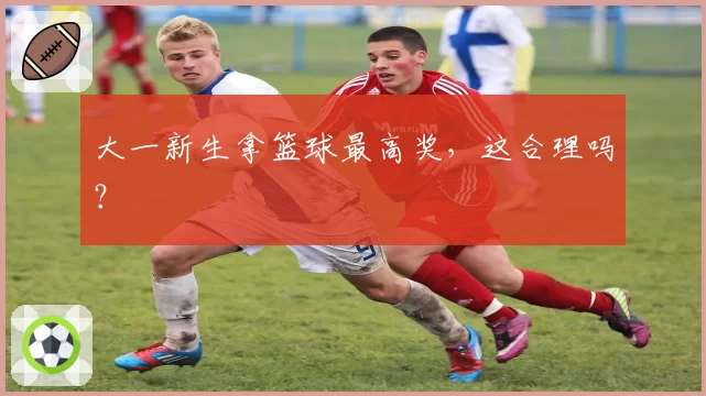 大一新生拿篮球最高奖，这合理吗？