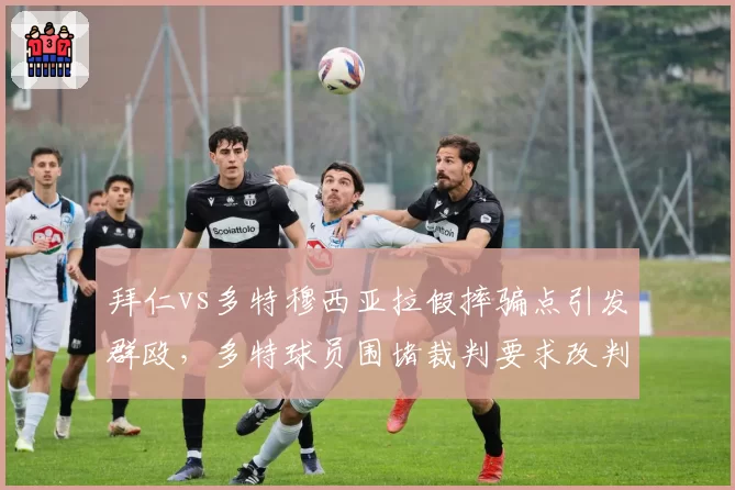 拜仁vs多特穆西亚拉假摔骗点引发群殴，多特球员围堵裁判要求改判