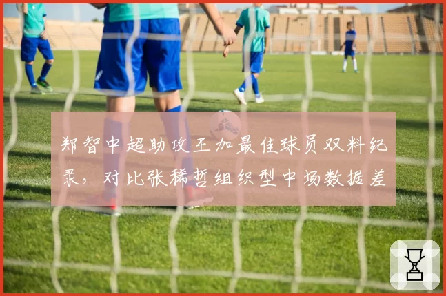 郑智中超助攻王加最佳球员双料纪录，对比张稀哲组织型中场数据差异