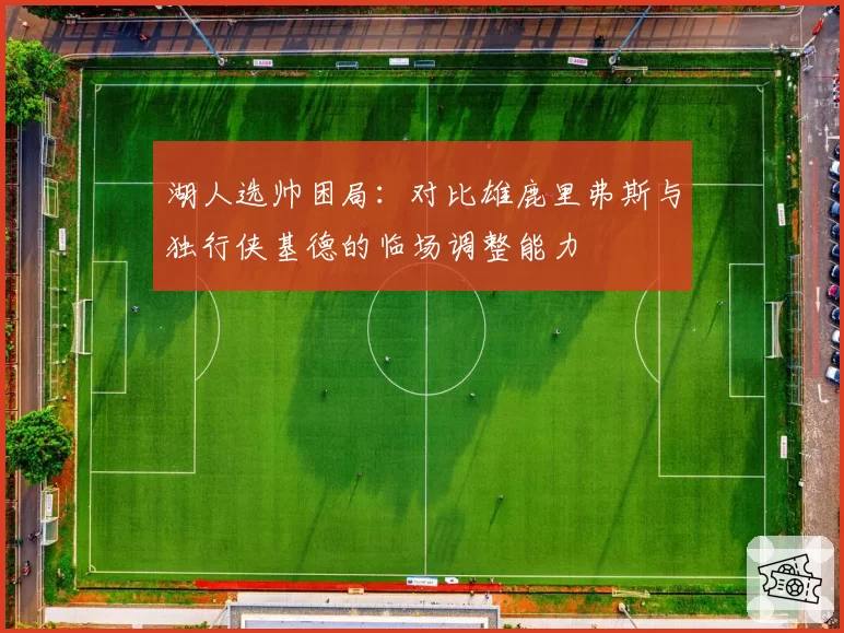 湖人选帅困局：对比雄鹿里弗斯与独行侠基德的临场调整能力