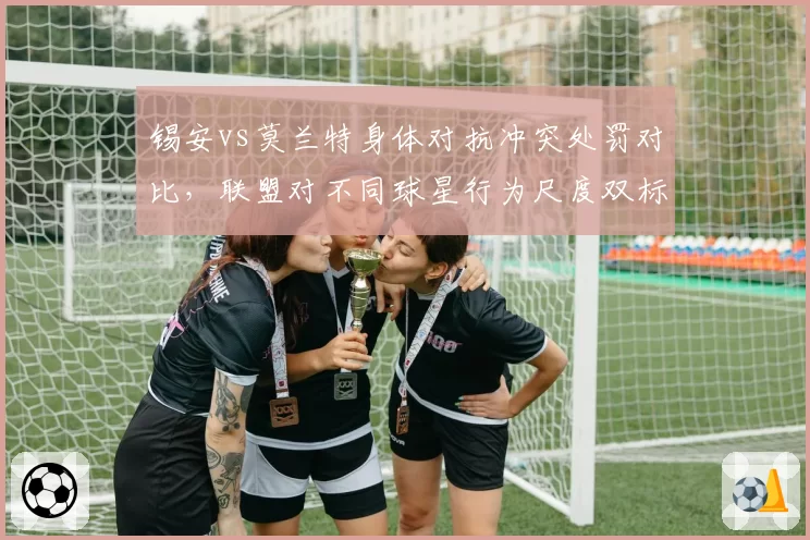 锡安vs莫兰特身体对抗冲突处罚对比,联盟对不同球星行为尺度双标