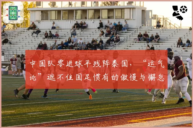 中国队零进球平残阵泰国,“运气论”遮不住国足惯有的傲慢与懈怠