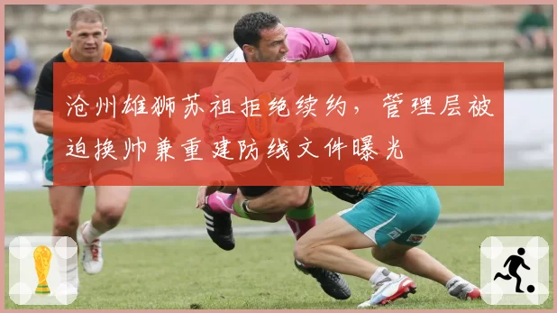 沧州雄狮苏祖拒绝续约，管理层被迫换帅兼重建防线文件曝光