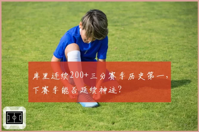 库里连续200+三分赛季历史第一，下赛季能否延续神迹？