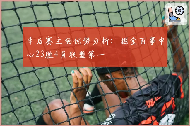 季后赛主场优势分析：掘金百事中心23胜4负联盟第一