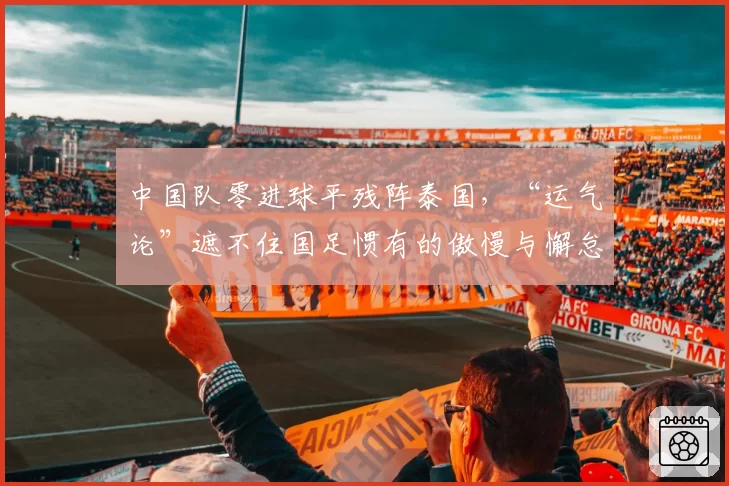 中国队零进球平残阵泰国，“运气论”遮不住国足惯有的傲慢与懈怠
