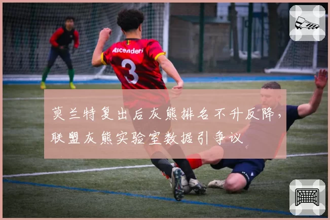 莫兰特复出后灰熊排名不升反降,联盟灰熊实验室数据引争议