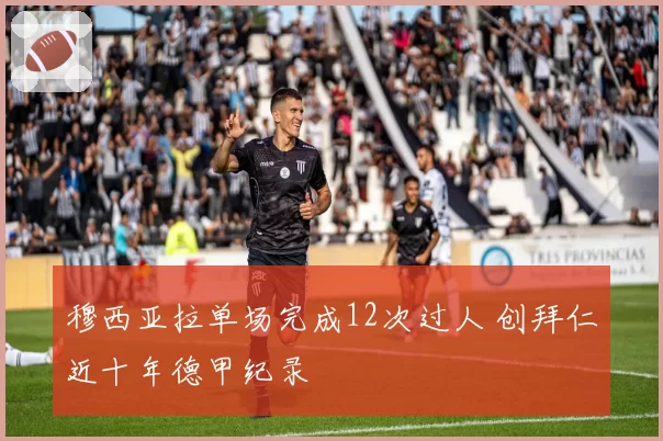 穆西亚拉单场完成12次过人 创拜仁近十年德甲纪录