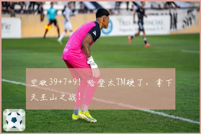 空砍39+7+9！哈登太TM硬了，拿下天王山之战！