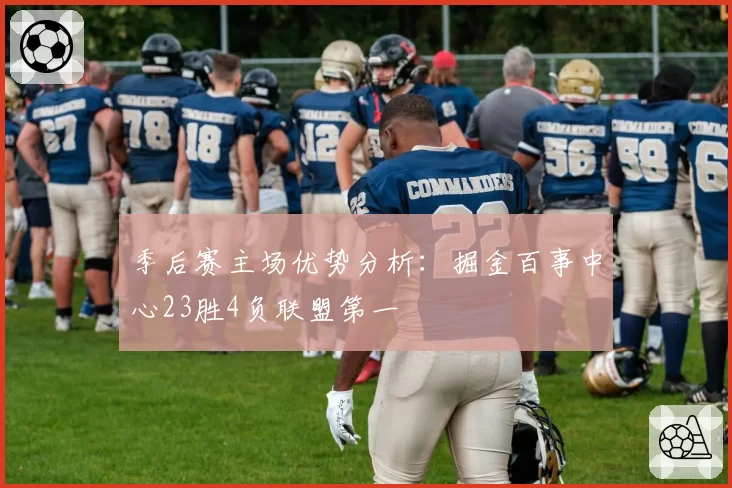 季后赛主场优势分析：掘金百事中心23胜4负联盟第一
