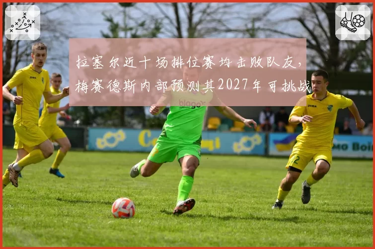 拉塞尔近十场排位赛均击败队友，梅赛德斯内部预测其2027年可挑战世界冠军