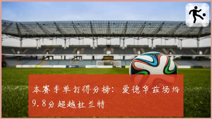 本赛季单打得分榜：爱德华兹场均9.8分超越杜兰特