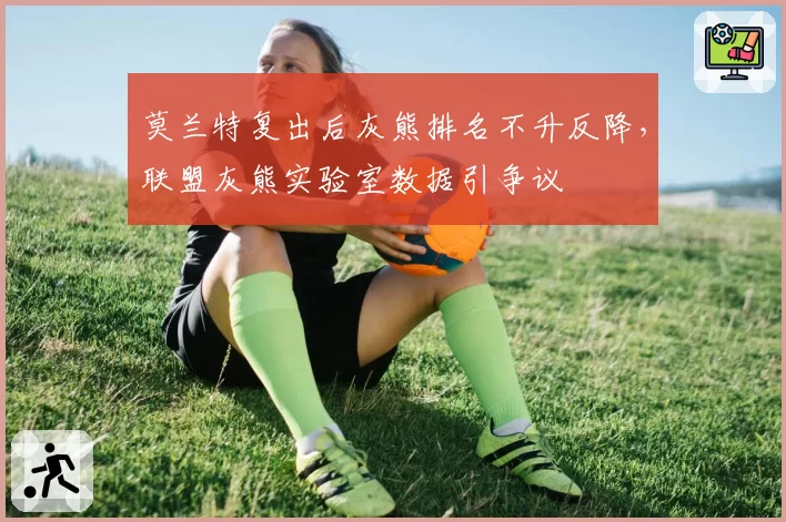 莫兰特复出后灰熊排名不升反降，联盟灰熊实验室数据引争议