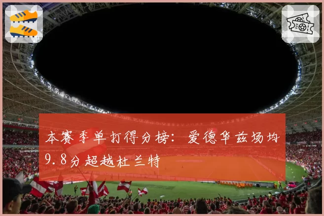本赛季单打得分榜：爱德华兹场均9.8分超越杜兰特