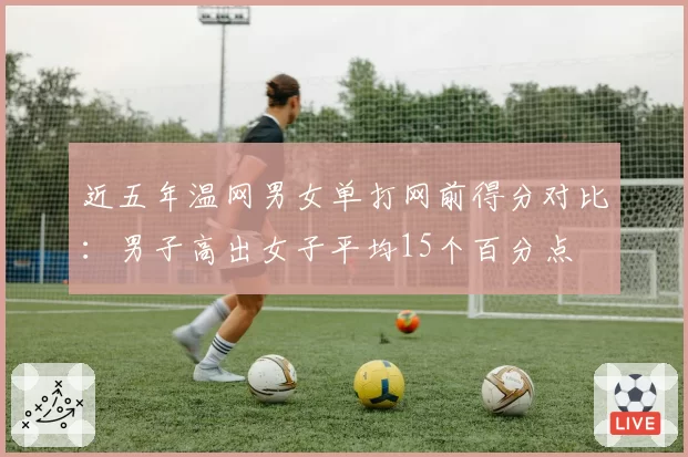 近五年温网男女单打网前得分对比:男子高出女子平均15个百分点
