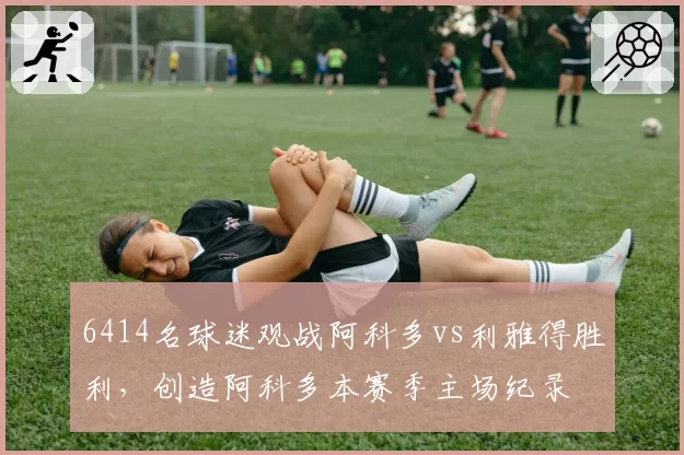 6414名球迷观战阿科多vs利雅得胜利，创造阿科多本赛季主场纪录