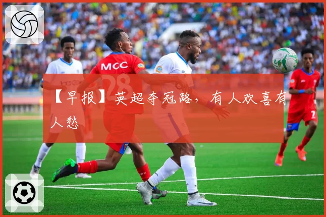 【早报】英超夺冠路，有人欢喜有人愁