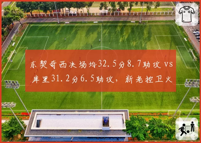东契奇西决场均32.5分8.7助攻 vs 库里31.2分6.5助攻，新老控卫火力对决