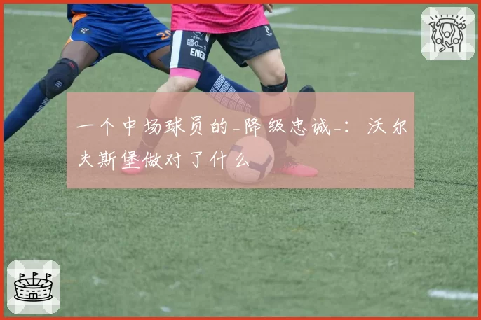 一个中场球员的_降级忠诚_：沃尔夫斯堡做对了什么